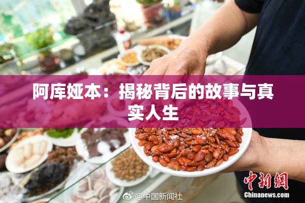 阿库娅本：揭秘背后的故事与真实人生