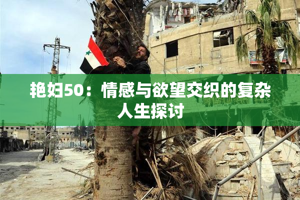 艳妇50：情感与欲望交织的复杂人生探讨
