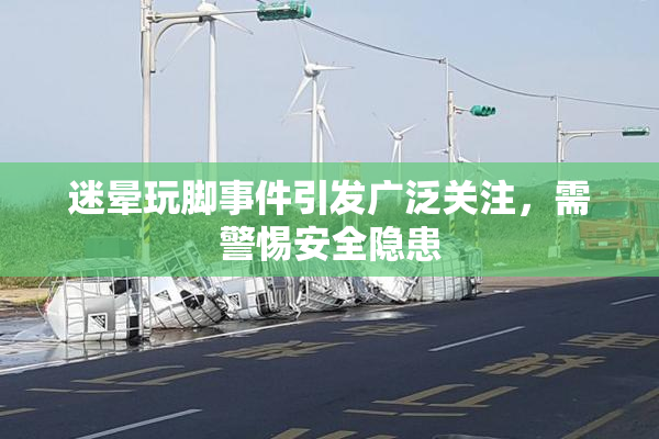 迷晕玩脚事件引发广泛关注，需警惕安全隐患