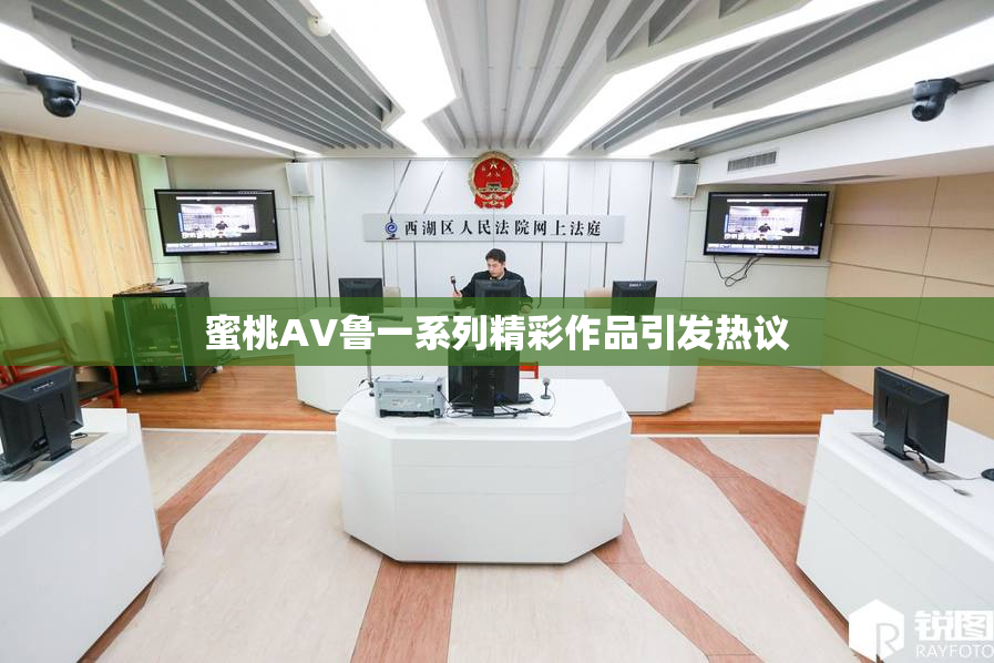 蜜桃AV鲁一系列精彩作品引发热议