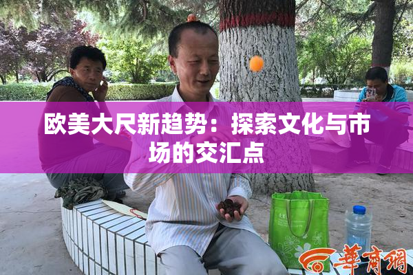 欧美大尺新趋势：探索文化与市场的交汇点