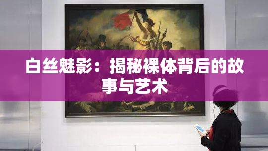 白丝魅影：揭秘裸体背后的故事与艺术