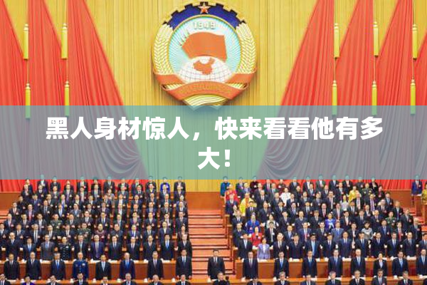 黑人身材惊人，快来看看他有多大！