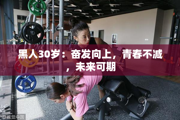 黑人30岁：奋发向上，青春不减，未来可期