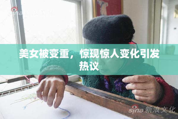 美女被变重，惊现惊人变化引发热议