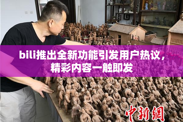 bili推出全新功能引发用户热议，精彩内容一触即发
