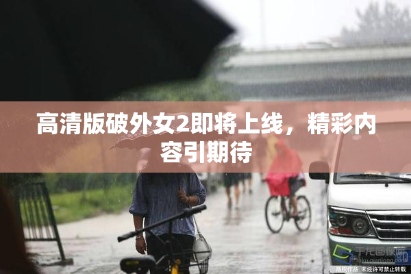 高清版破外女2即将上线，精彩内容引期待