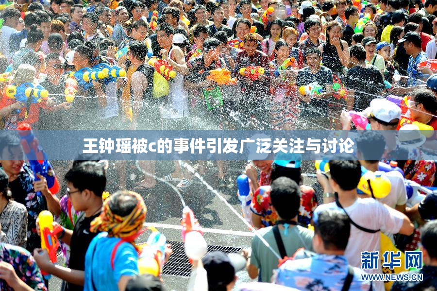 王钟瑶被c的事件引发广泛关注与讨论