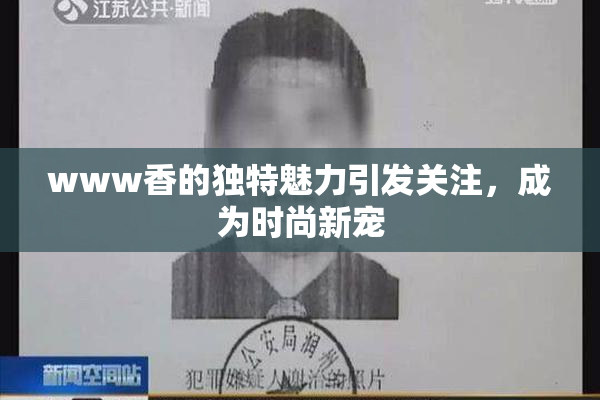 www香的独特魅力引发关注，成为时尚新宠