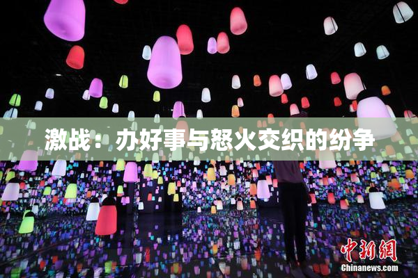 激战：办好事与怒火交织的纷争