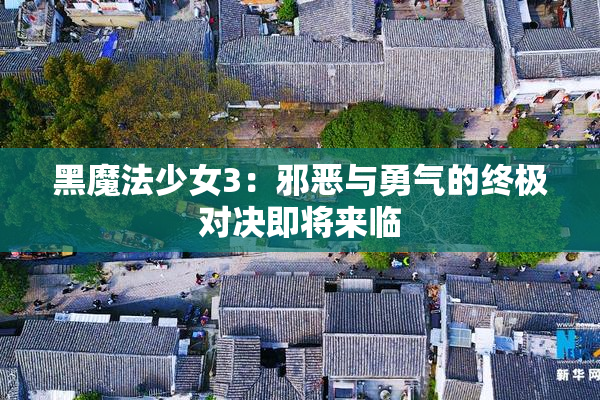 黑魔法少女3：邪恶与勇气的终极对决即将来临