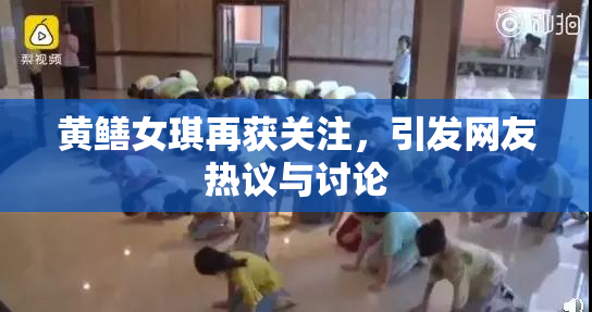 黄鳝女琪再获关注，引发网友热议与讨论