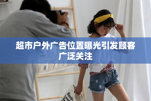 超市户外广告位置曝光引发顾客广泛关注