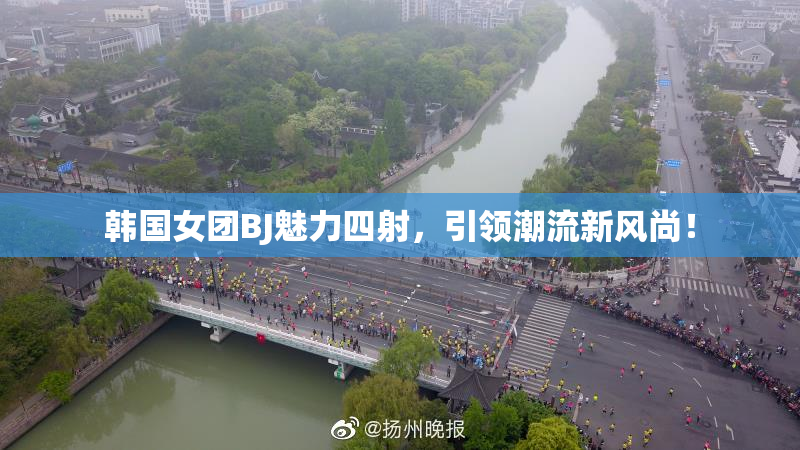 韩国女团BJ魅力四射，引领潮流新风尚！