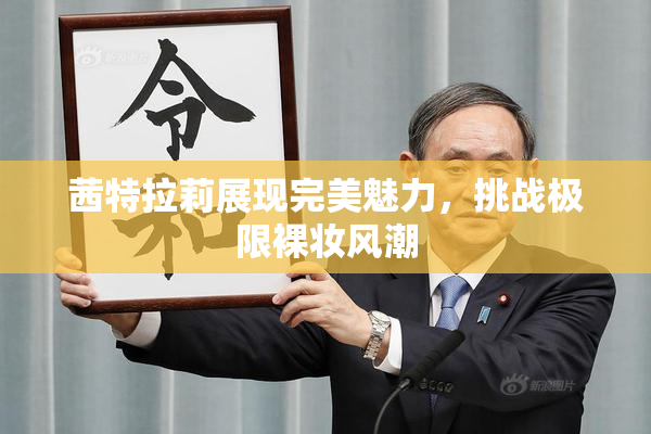 茜特拉莉展现完美魅力，挑战极限裸妆风潮