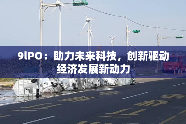 9lPO：助力未来科技，创新驱动经济发展新动力