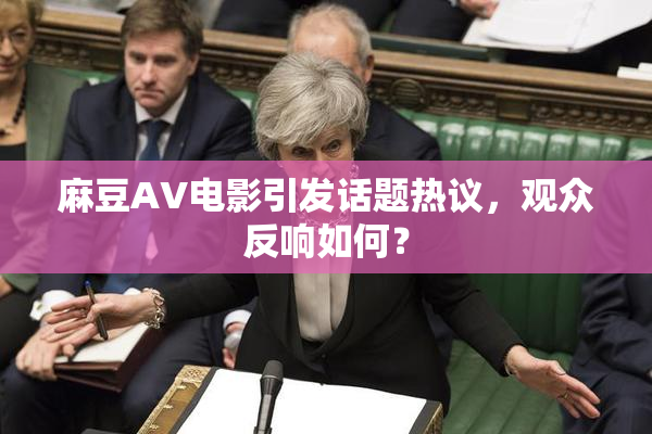麻豆AV电影引发话题热议，观众反响如何？