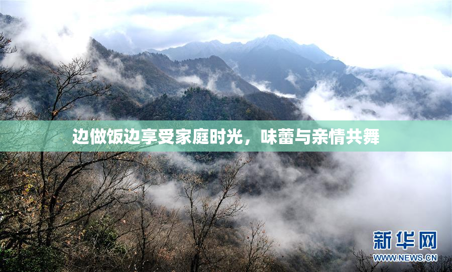 边做饭边享受家庭时光，味蕾与亲情共舞