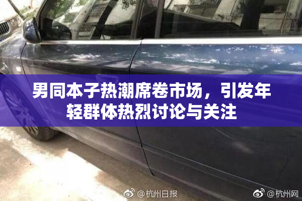男同本子热潮席卷市场，引发年轻群体热烈讨论与关注