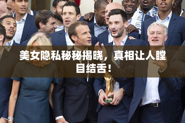 美女隐私秘秘揭晓，真相让人瞠目结舌！