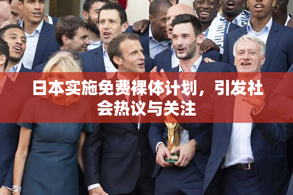 日本实施免费裸体计划，引发社会热议与关注