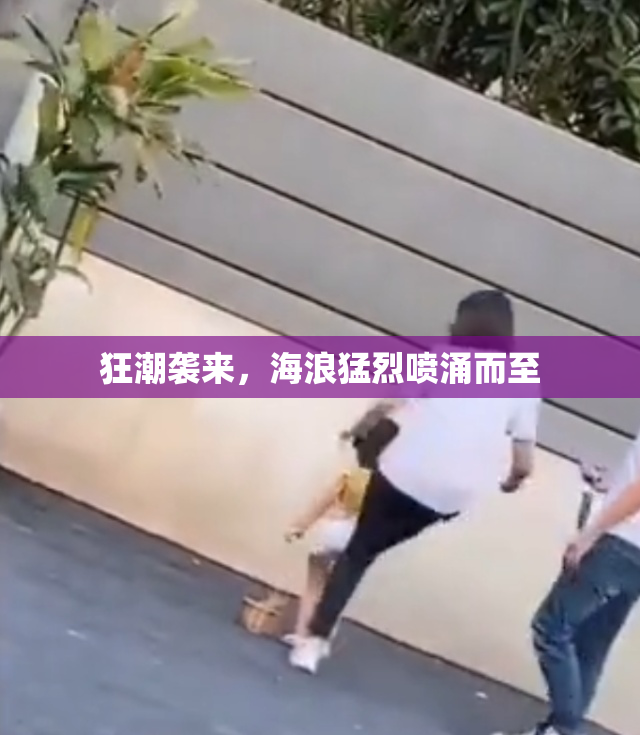狂潮袭来，海浪猛烈喷涌而至