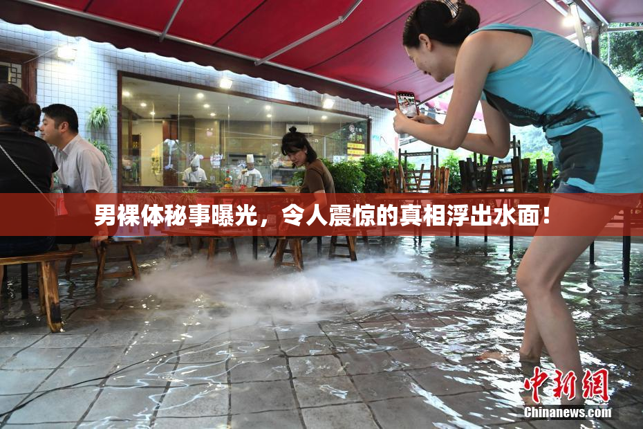 男裸体秘事曝光，令人震惊的真相浮出水面！