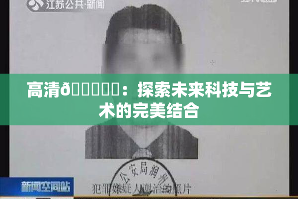 高清🔞❌‌：探索未来科技与艺术的完美结合
