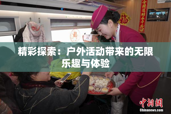 精彩探索：户外活动带来的无限乐趣与体验