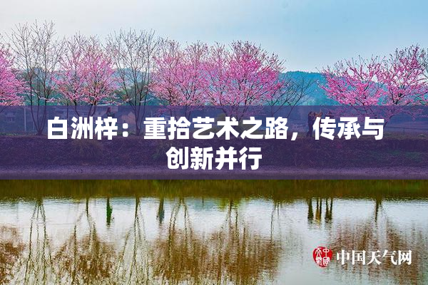 白洲梓：重拾艺术之路，传承与创新并行