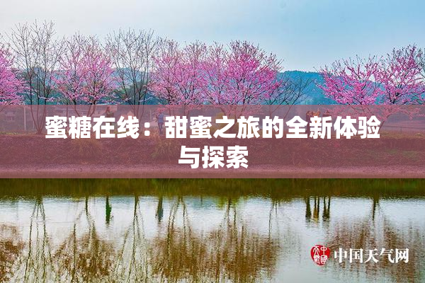 蜜糖在线：甜蜜之旅的全新体验与探索