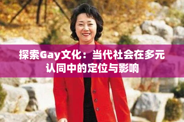 探索Gay文化：当代社会在多元认同中的定位与影响