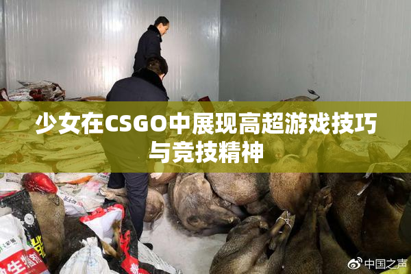 少女在CSGO中展现高超游戏技巧与竞技精神