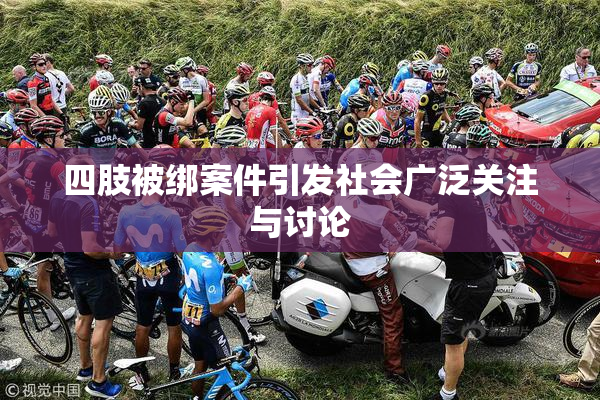 四肢被绑案件引发社会广泛关注与讨论