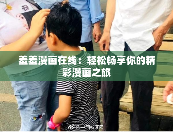 羞羞漫画在线：轻松畅享你的精彩漫画之旅