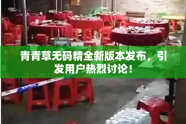 青青草无码精全新版本发布，引发用户热烈讨论！
