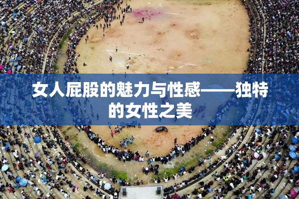 女人屁股的魅力与性感——独特的女性之美