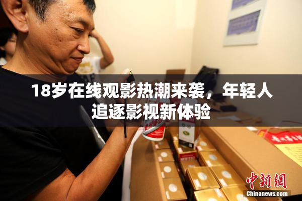18岁在线观影热潮来袭，年轻人追逐影视新体验