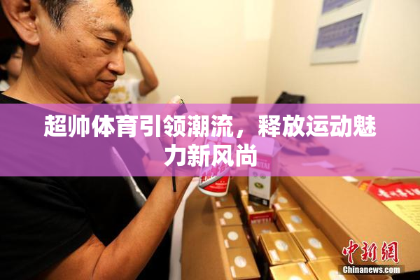 超帅体育引领潮流，释放运动魅力新风尚