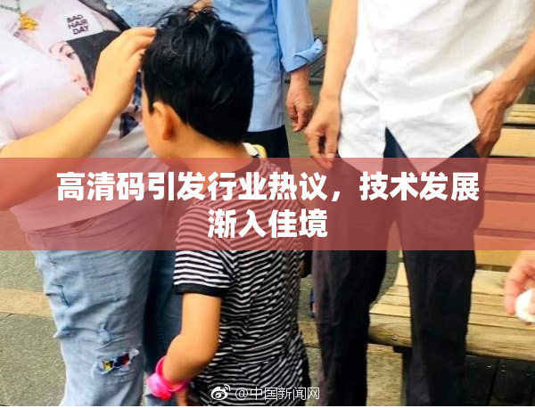 高清码引发行业热议，技术发展渐入佳境