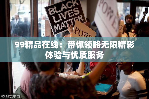 99精品在线：带你领略无限精彩体验与优质服务