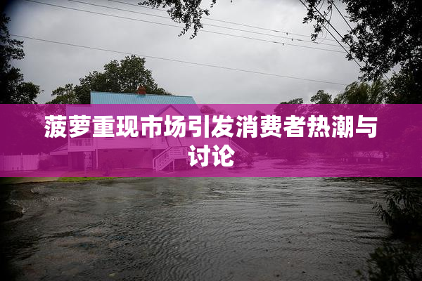 菠萝重现市场引发消费者热潮与讨论