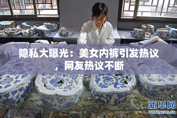 隐私大曝光：美女内裤引发热议，网友热议不断