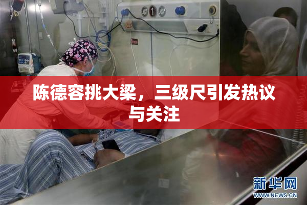 陈德容挑大梁，三级尺引发热议与关注