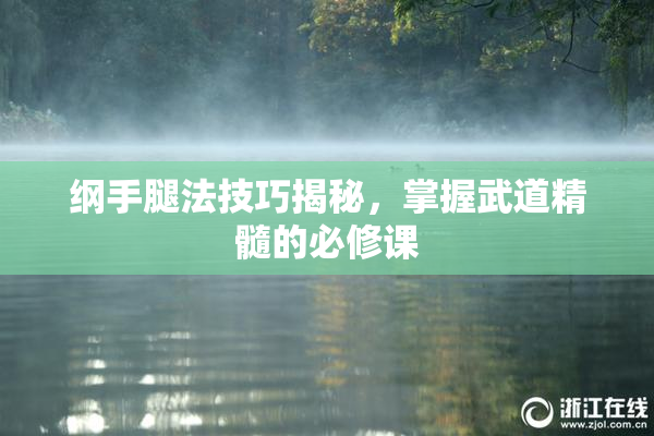 纲手腿法技巧揭秘，掌握武道精髓的必修课