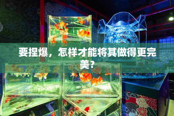 要捏爆，怎样才能将其做得更完美？