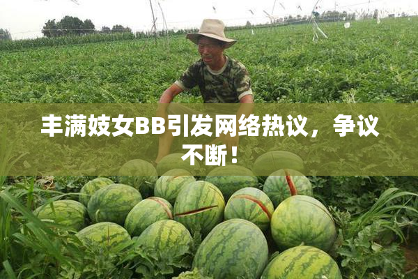 丰满妓女BB引发网络热议，争议不断！