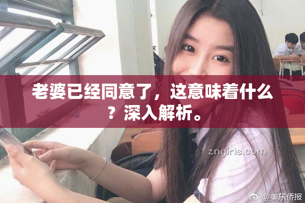 老婆已经同意了，这意味着什么？深入解析。