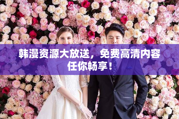 韩漫资源大放送，免费高清内容任你畅享！