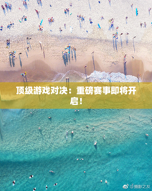 顶级游戏对决：重磅赛事即将开启！